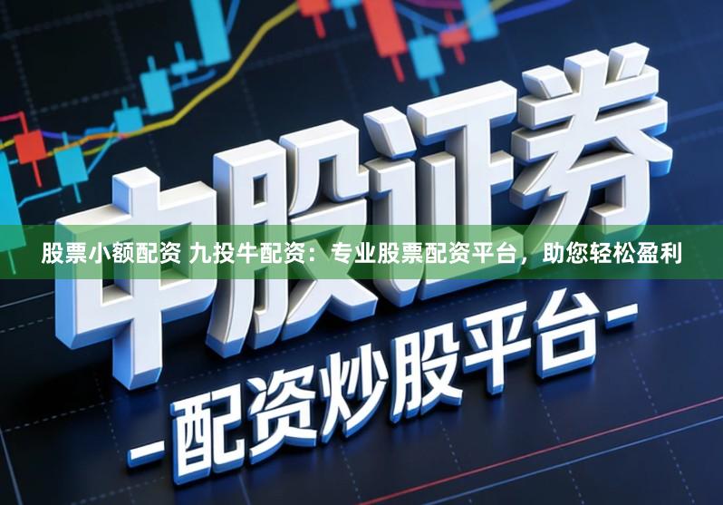 股票小额配资 九投牛配资：专业股票配资平台，助您轻松盈利