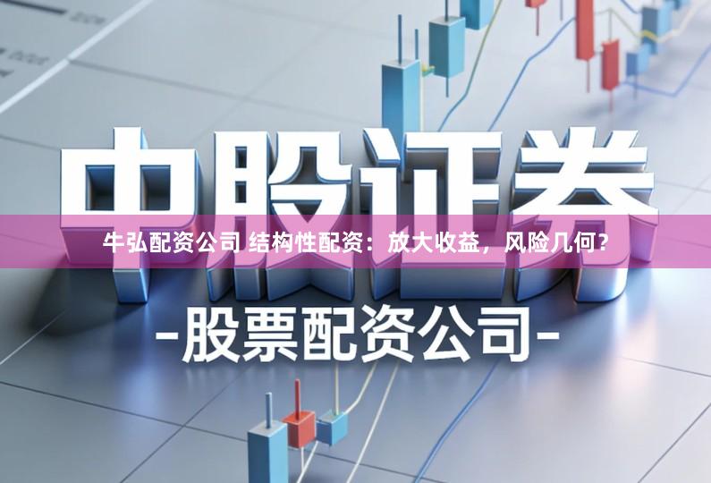 牛弘配资公司 结构性配资：放大收益，风险几何？