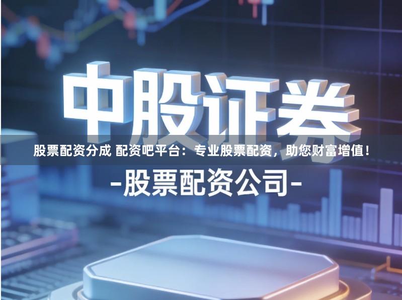 股票配资分成 配资吧平台：专业股票配资，助您财富增值！