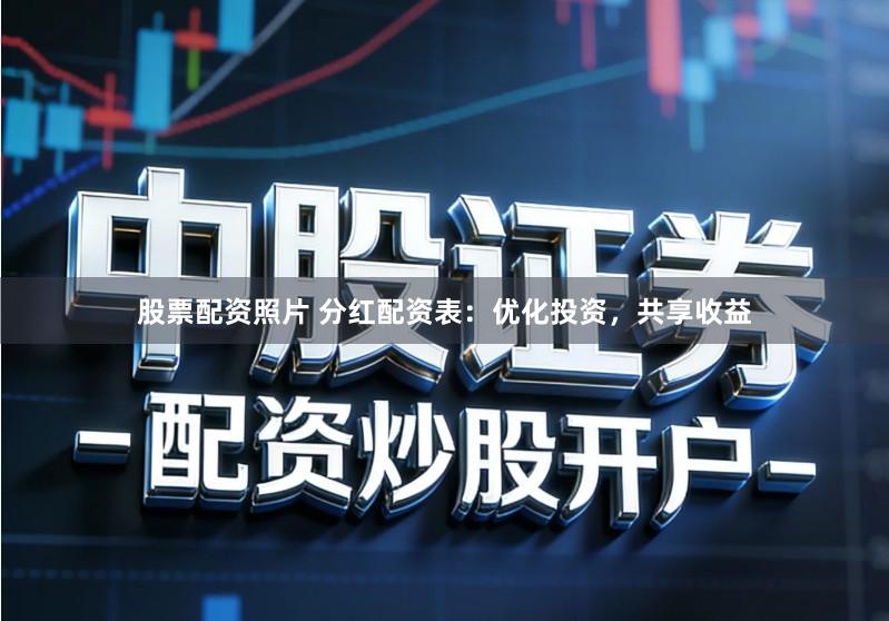股票配资照片 分红配资表：优化投资，共享收益
