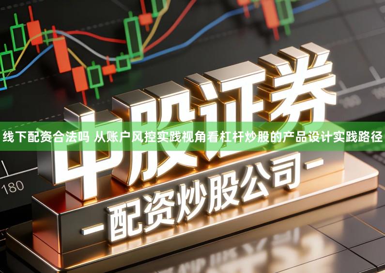 线下配资合法吗 从账户风控实践视角看杠杆炒股的产品设计实践路径