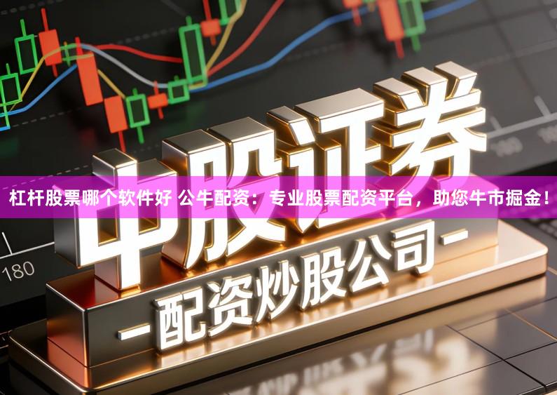 杠杆股票哪个软件好 公牛配资：专业股票配资平台，助您牛市掘金！