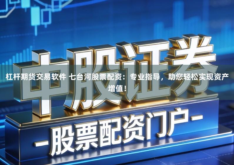 杠杆期货交易软件 七台河股票配资：专业指导，助您轻松实现资产增值！