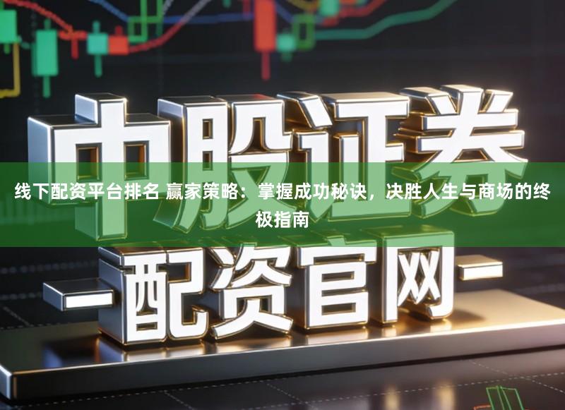线下配资平台排名 赢家策略：掌握成功秘诀，决胜人生与商场的终极指南
