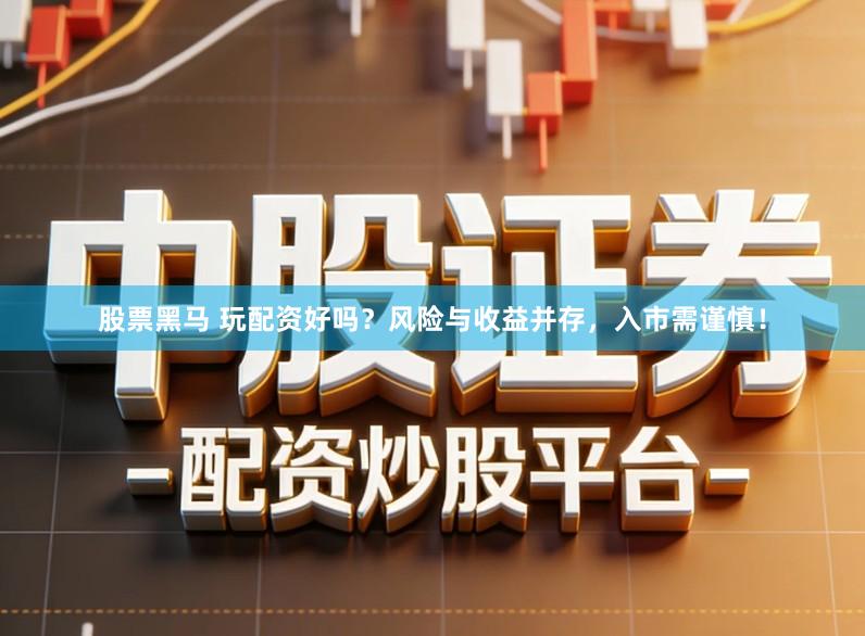 股票黑马 玩配资好吗？风险与收益并存，入市需谨慎！