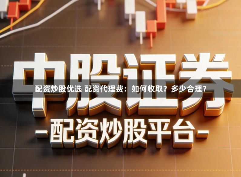 配资炒股优选 配资代理费：如何收取？多少合理？