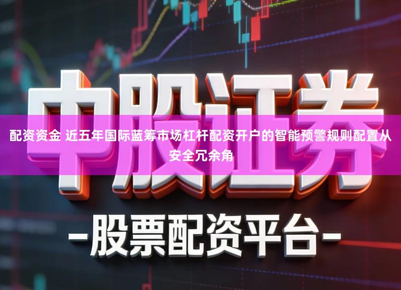 配资资金 近五年国际蓝筹市场杠杆配资开户的智能预警规则配置从安全冗余角
