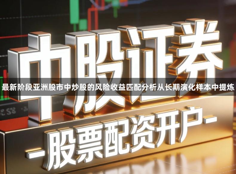 最新阶段亚洲股市中炒股的风险收益匹配分析从长期演化样本中提炼
