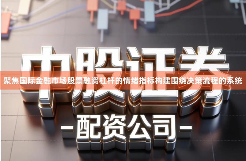 聚焦国际金融市场股票融资杠杆的情绪指标构建围绕决策流程的系统