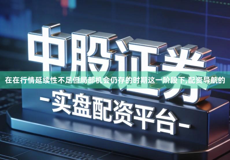 在在行情延续性不足但局部机会仍存的时期这一阶段下,配资导航的