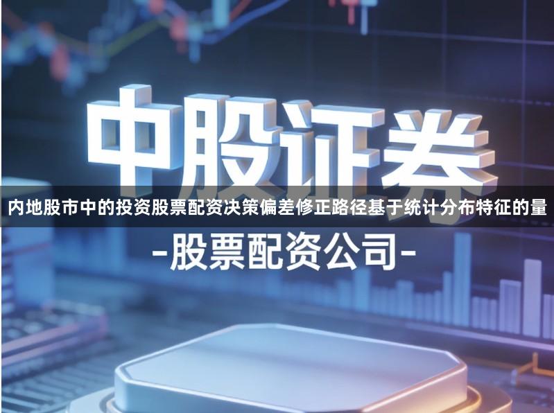 内地股市中的投资股票配资决策偏差修正路径基于统计分布特征的量