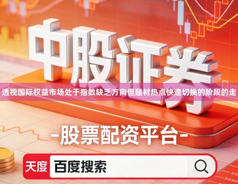 透视国际权益市场处于指数缺乏方向但题材热点快速切换的阶段的走