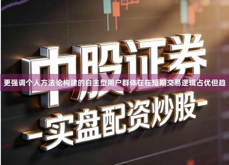 更强调个人方法论构建的自主型用户群体在在短期交易逻辑占优但趋