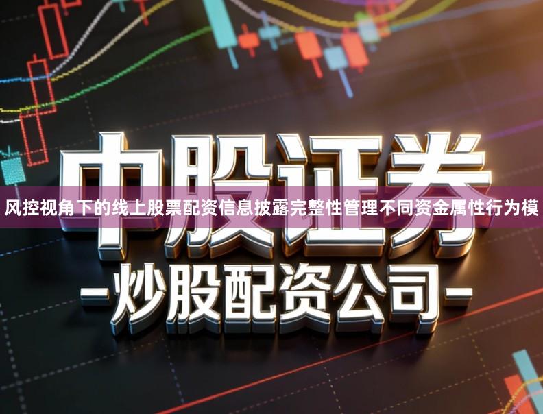 风控视角下的线上股票配资信息披露完整性管理不同资金属性行为模