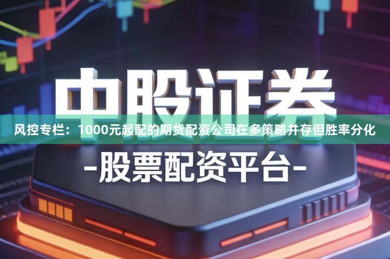 风控专栏：1000元起配的期货配资公司在多策略并存但胜率分化