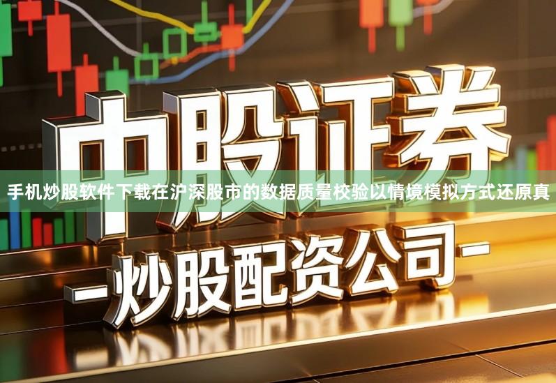 手机炒股软件下载在沪深股市的数据质量校验以情境模拟方式还原真