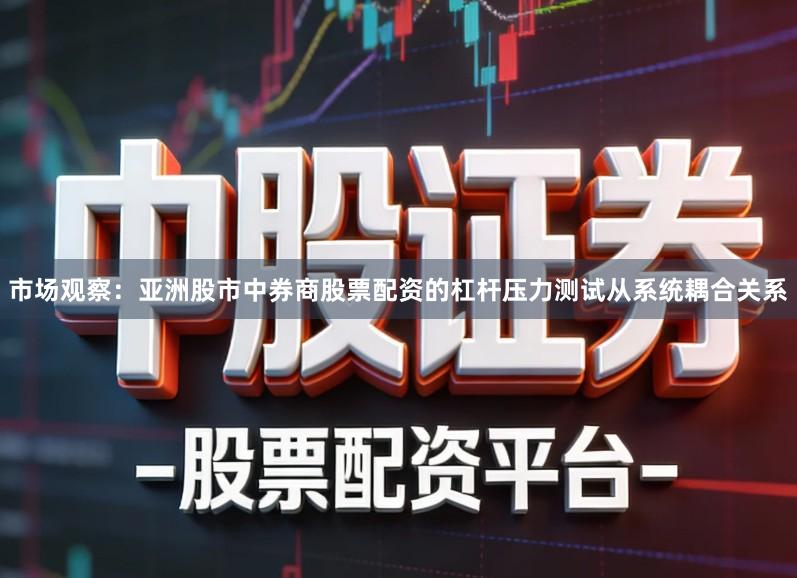 市场观察：亚洲股市中券商股票配资的杠杆压力测试从系统耦合关系