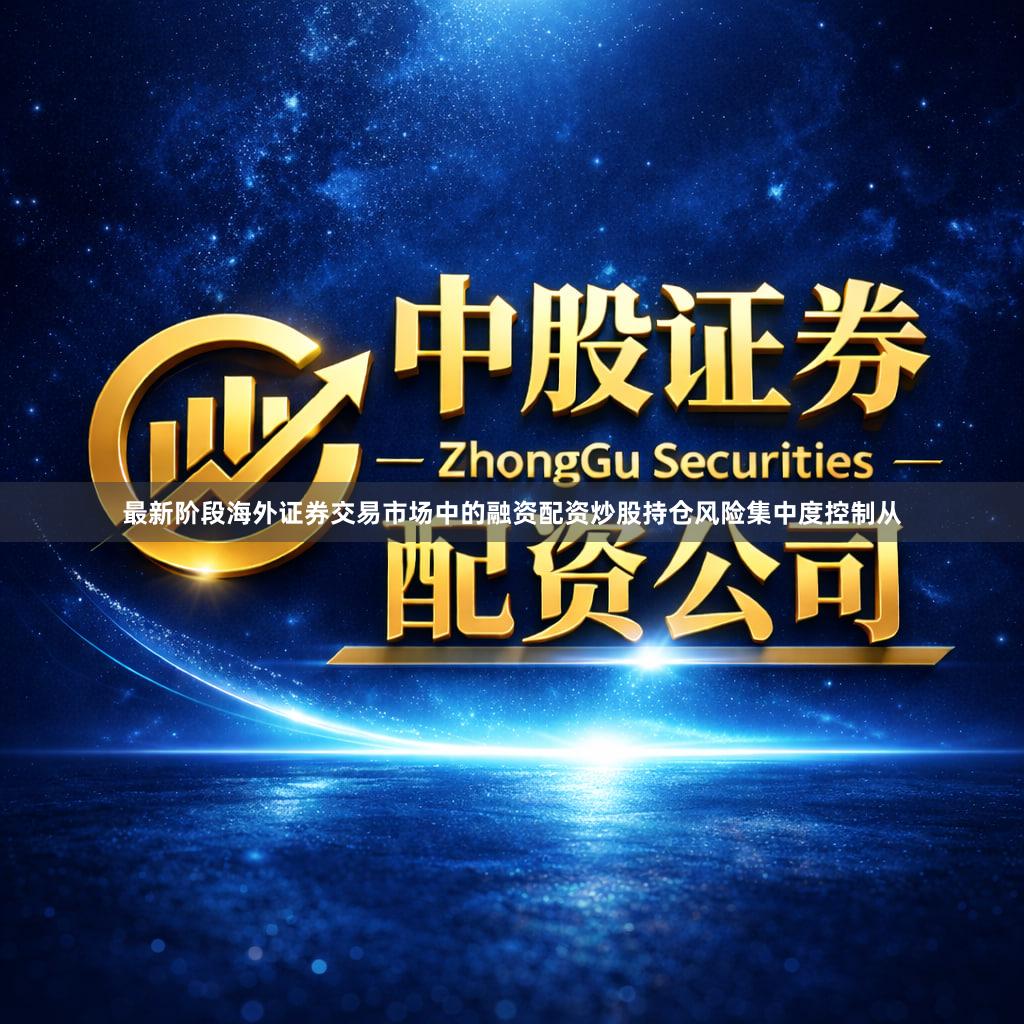 最新阶段海外证券交易市场中的融资配资炒股持仓风险集中度控制从
