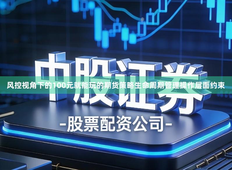 风控视角下的100元就能玩的期货策略生命周期管理操作层面约束