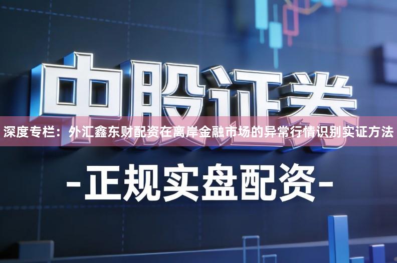 深度专栏：外汇鑫东财配资在离岸金融市场的异常行情识别实证方法