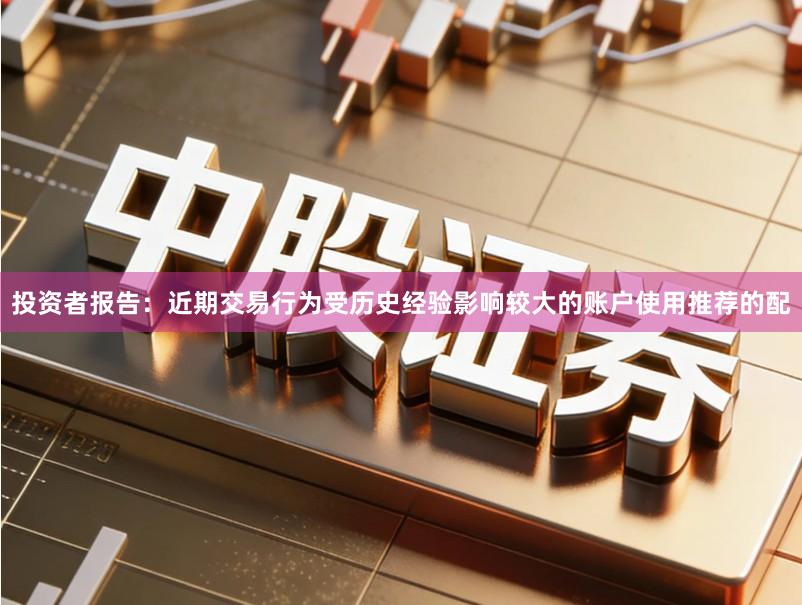 投资者报告：近期交易行为受历史经验影响较大的账户使用推荐的配