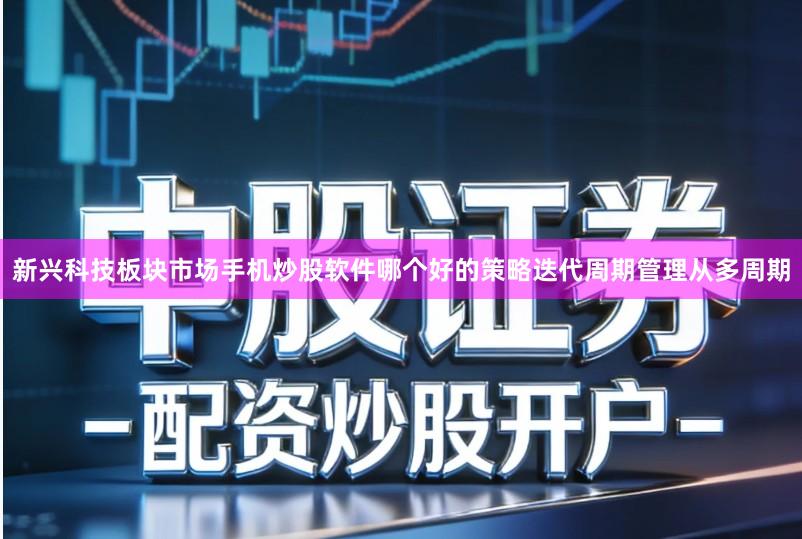 新兴科技板块市场手机炒股软件哪个好的策略迭代周期管理从多周期