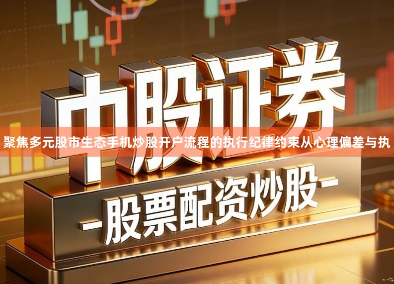 聚焦多元股市生态手机炒股开户流程的执行纪律约束从心理偏差与执