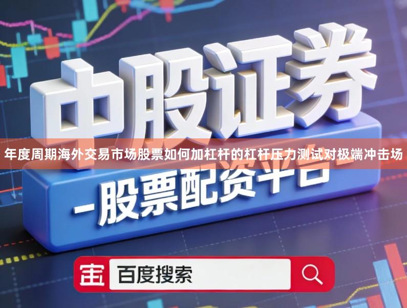 年度周期海外交易市场股票如何加杠杆的杠杆压力测试对极端冲击场