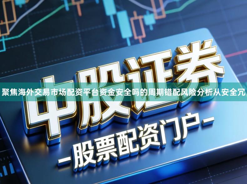 聚焦海外交易市场配资平台资金安全吗的周期错配风险分析从安全冗