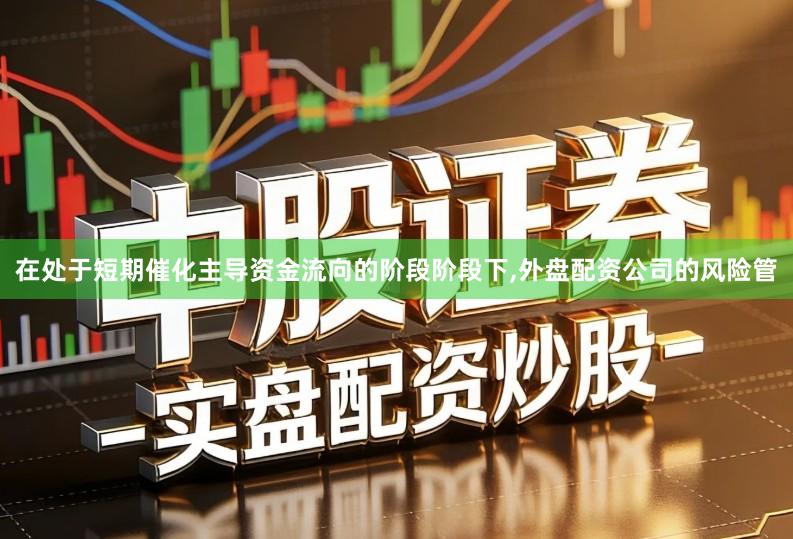 在处于短期催化主导资金流向的阶段阶段下,外盘配资公司的风险管