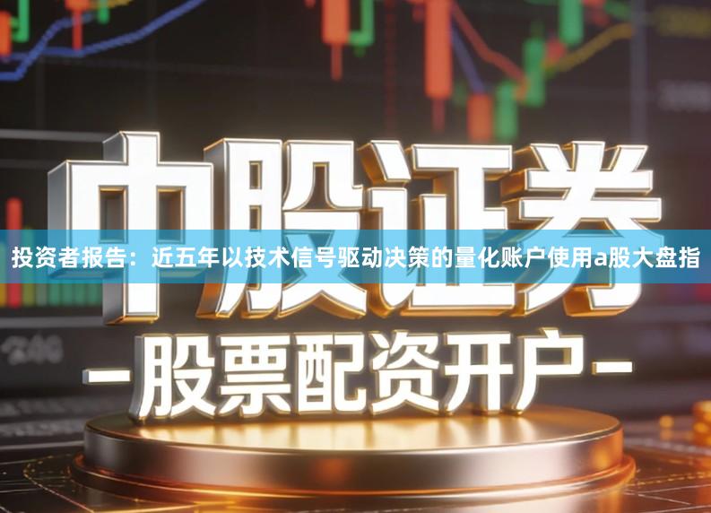 投资者报告：近五年以技术信号驱动决策的量化账户使用a股大盘指