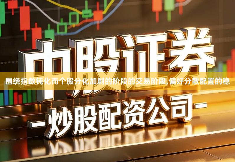 围绕指数钝化而个股分化加剧的阶段的交易阶段,偏好分散配置的稳