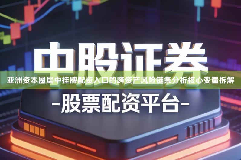 亚洲资本圈层中挂牌配资入口的跨资产风险链条分析核心变量拆解