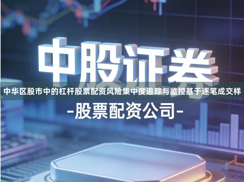 中华区股市中的杠杆股票配资风险集中度追踪与监控基于逐笔成交样
