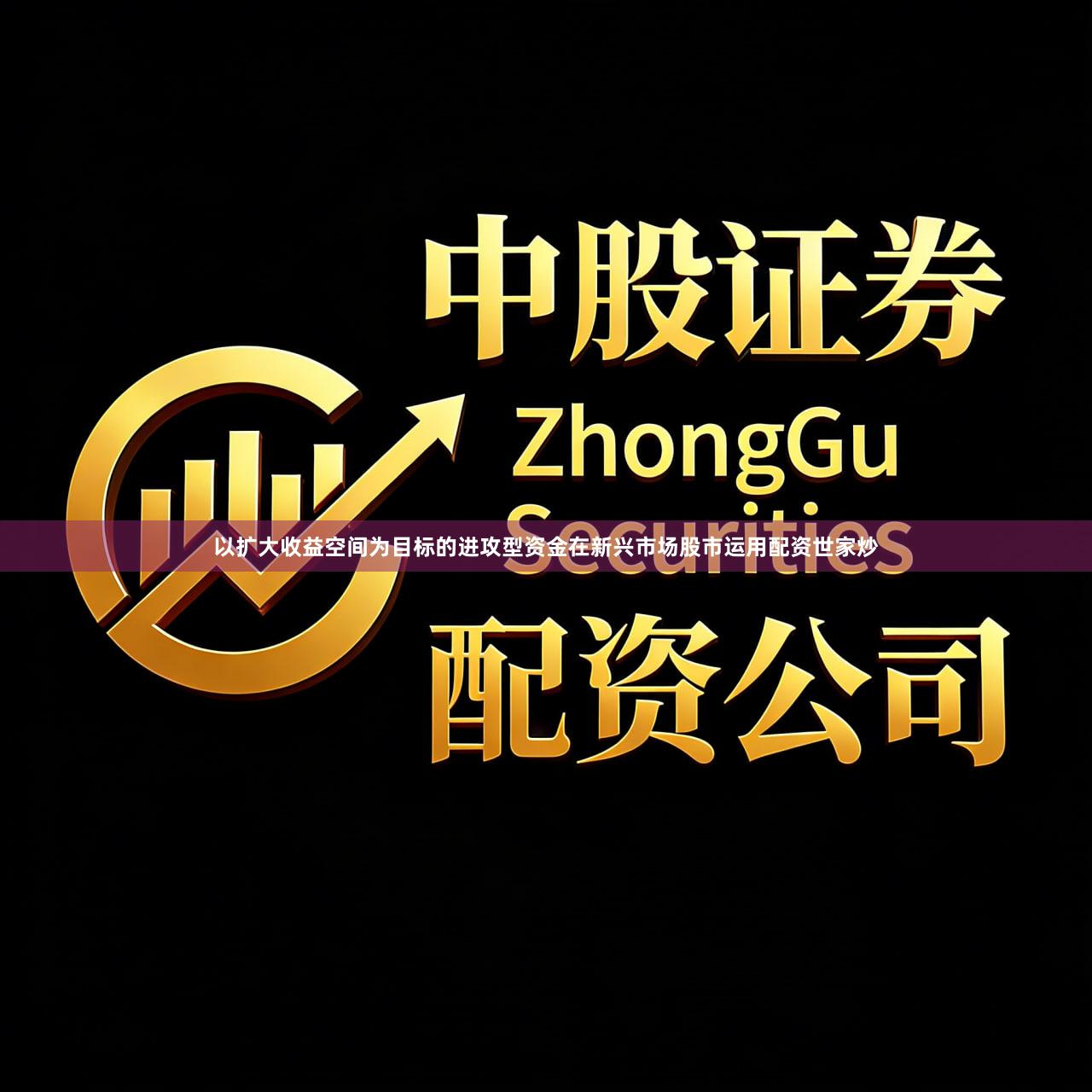 以扩大收益空间为目标的进攻型资金在新兴市场股市运用配资世家炒