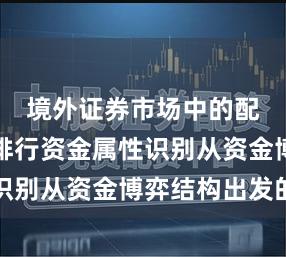 境外证券市场中的配资实盘排行资金属性识别从资金博弈结构出发的
