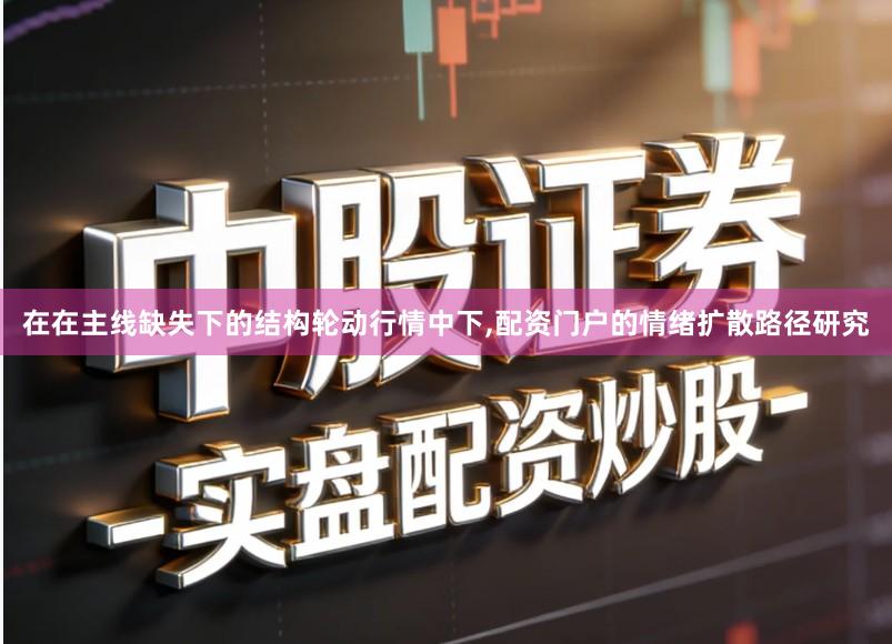 在在主线缺失下的结构轮动行情中下,配资门户的情绪扩散路径研究