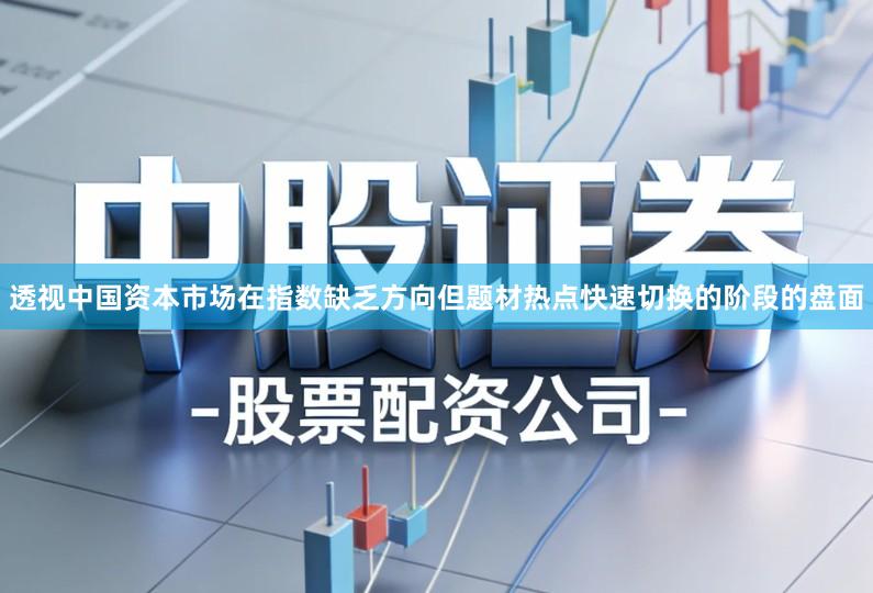 透视中国资本市场在指数缺乏方向但题材热点快速切换的阶段的盘面