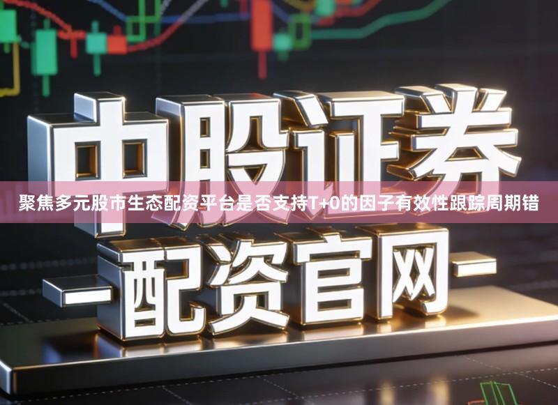 聚焦多元股市生态配资平台是否支持T+0的因子有效性跟踪周期错
