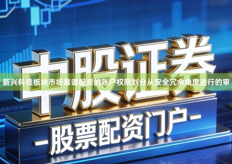 新兴科技板块市场靠谱配资的账户权限划分从安全冗余角度进行的审