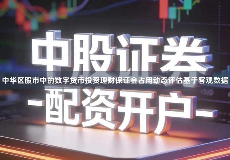 中华区股市中的数字货币投资理财保证金占用动态评估基于客观数据
