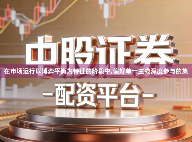 在市场运行以博弈平衡为特征的阶段中,偏好单一主线深度参与的集