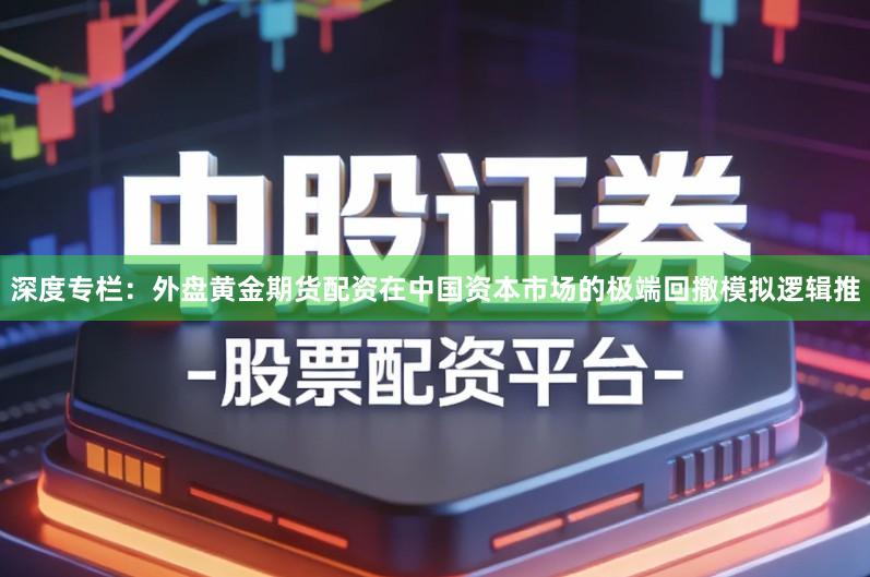 深度专栏：外盘黄金期货配资在中国资本市场的极端回撤模拟逻辑推