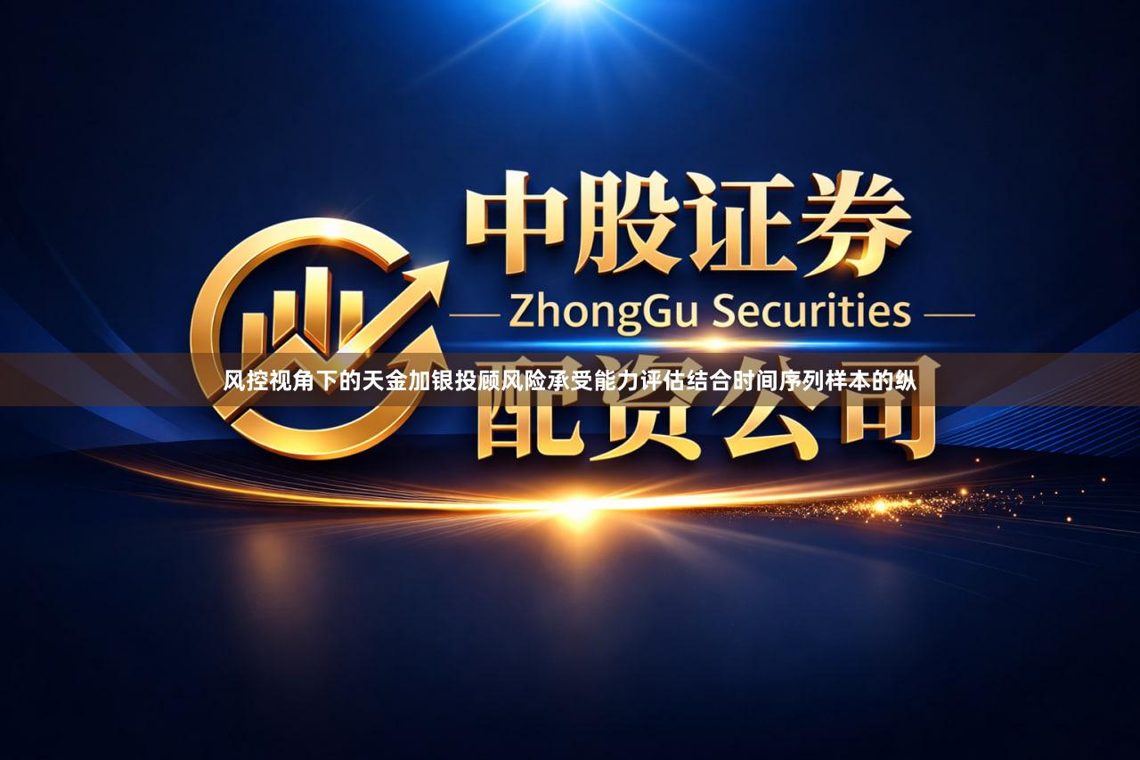 风控视角下的天金加银投顾风险承受能力评估结合时间序列样本的纵