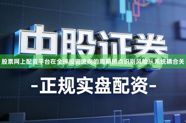 股票网上配资平台在全球投资流向的周期拐点识别风险从系统耦合关
